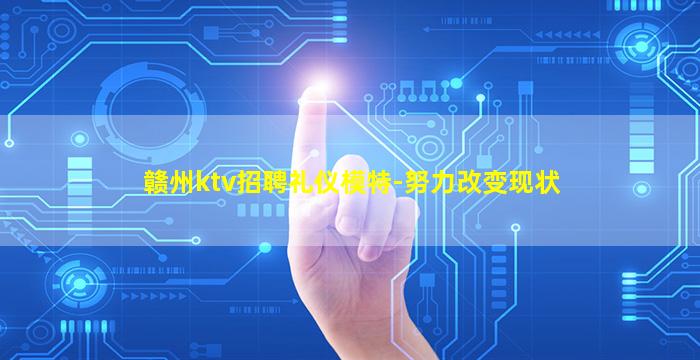 赣州ktv招聘礼仪模特-努力改变现状